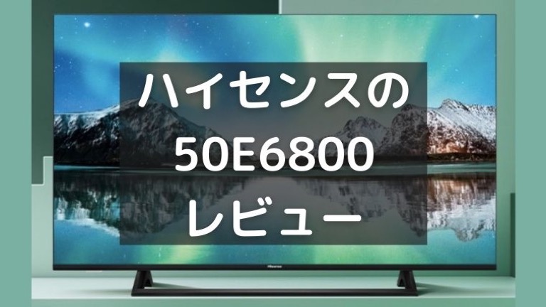 レビュー】ハイセンスの4Kテレビ「50E6800」を買ったのでご紹介 