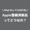 iPad Pro 11(2018)のApple整備済製品ってどうなの？買ってみたのででレビュー！